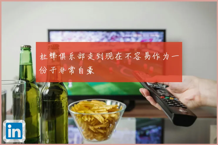 杜锋俱乐部走到现在不容易作为一份子非常自豪